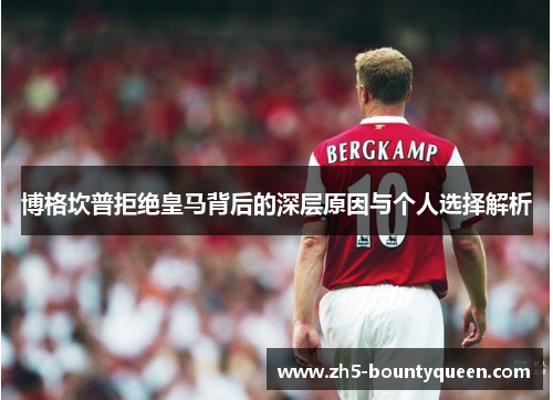 博格坎普拒绝皇马背后的深层原因与个人选择解析