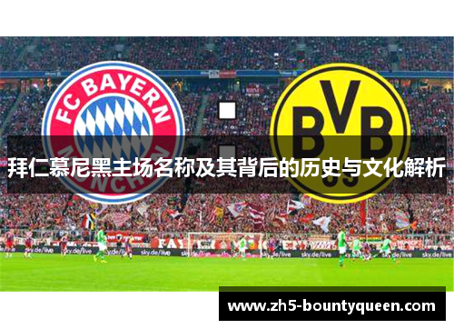 拜仁慕尼黑主场名称及其背后的历史与文化解析 拜仁慕尼黑主场名称及其背后的历史与文化解析
