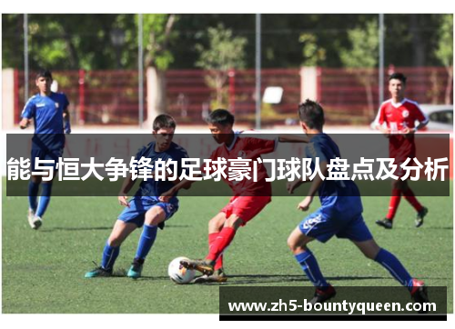 能与恒大争锋的足球豪门球队盘点及分析 能与恒大争锋的足球豪门球队盘点及分析