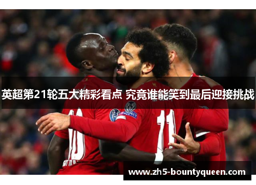 英超第21轮五大精彩看点 究竟谁能笑到最后迎接挑战 英超第21轮五大精彩看点 究竟谁能笑到最后迎接挑战