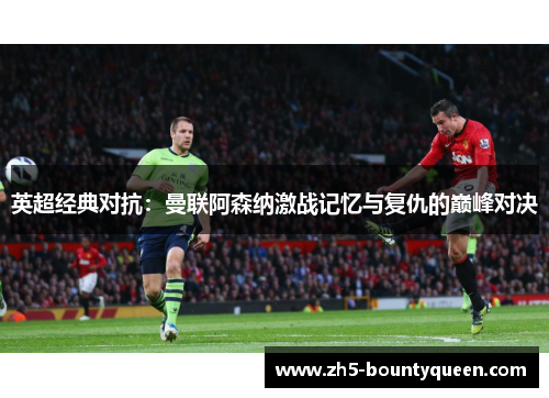 英超经典对抗:曼联阿森纳激战记忆与复仇的巅峰对决 英超经典对抗:曼联阿森纳激战记忆与复仇的巅峰对决