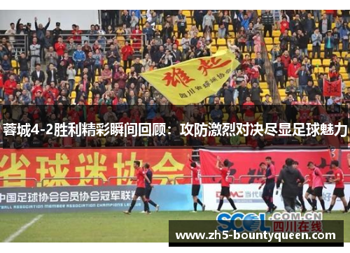 蓉城4-2胜利精彩瞬间回顾：攻防激烈对决尽显足球魅力