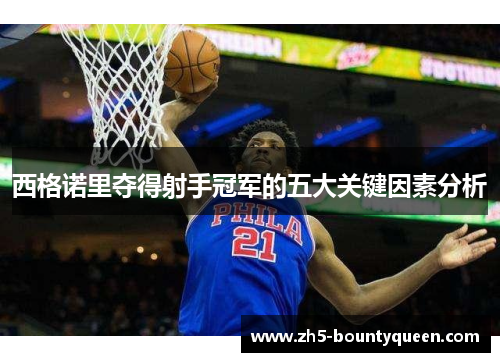 西格诺里夺得射手冠军的五大关键因素分析