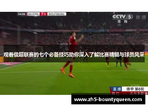 观看俄超联赛的七个必备技巧助你深入了解比赛精髓与球员风采 观看俄超联赛的七个必备技巧助你深入了解比赛精髓与球员风采