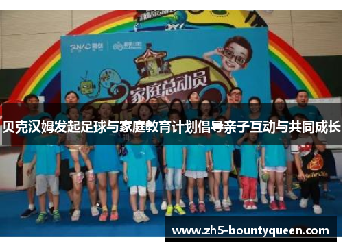 贝克汉姆发起足球与家庭教育计划倡导亲子互动与共同成长 贝克汉姆发起足球与家庭教育计划倡导亲子互动与共同成长