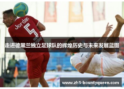 走进德黑兰独立足球队的辉煌历史与未来发展蓝图