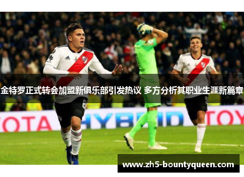 金特罗正式转会加盟新俱乐部引发热议 多方分析其职业生涯新篇章 金特罗正式转会加盟新俱乐部引发热议 多方分析其职业生涯新篇章