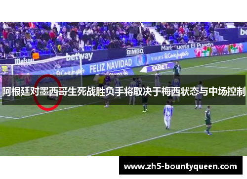 阿根廷对墨西哥生死战胜负手将取决于梅西状态与中场控制