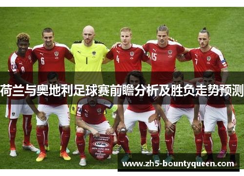 荷兰与奥地利足球赛前瞻分析及胜负走势预测 荷兰与奥地利足球赛前瞻分析及胜负走势预测