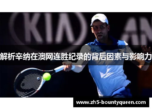 解析辛纳在澳网连胜纪录的背后因素与影响力 解析辛纳在澳网连胜纪录的背后因素与影响力