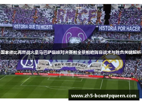 国家德比再燃战火皇马巴萨巅峰对决赛前全景前瞻阵容战术与胜负关键解析