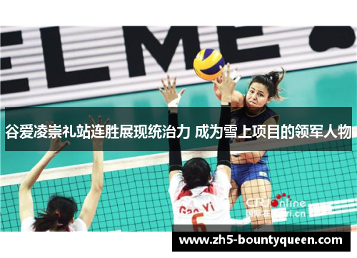 谷爱凌崇礼站连胜展现统治力 成为雪上项目的领军人物 谷爱凌崇礼站连胜展现统治力 成为雪上项目的领军人物