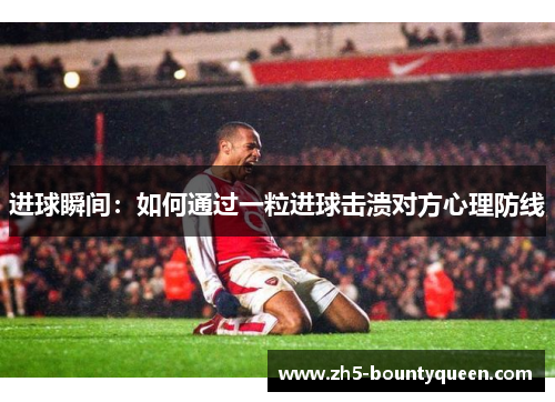 进球瞬间：如何通过一粒进球击溃对方心理防线