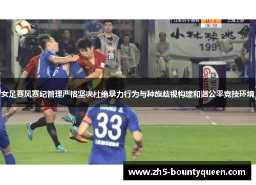 女足赛风赛纪管理严格坚决杜绝暴力行为与种族歧视构建和谐公平竞技环境 女足赛风赛纪管理严格坚决杜绝暴力行为与种族歧视构建和谐公平竞技环境