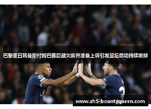 巴黎圣日耳曼拒付姆巴佩巨额欠薪并准备上诉引发足坛震动持续发酵 巴黎圣日耳曼拒付姆巴佩巨额欠薪并准备上诉引发足坛震动持续发酵