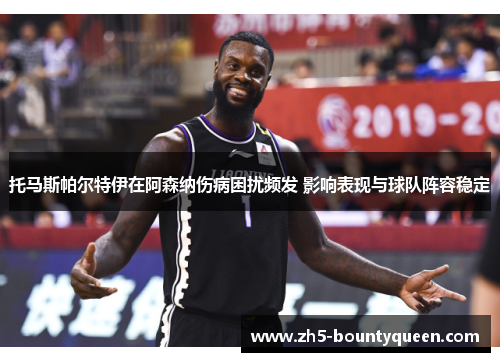 托马斯帕尔特伊在阿森纳伤病困扰频发 影响表现与球队阵容稳定 托马斯帕尔特伊在阿森纳伤病困扰频发 影响表现与球队阵容稳定