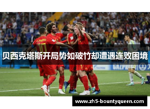 贝西克塔斯开局势如破竹却遭遇连败困境