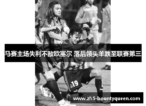 马赛主场失利不敌欧塞尔 落后领头羊跌至联赛第三