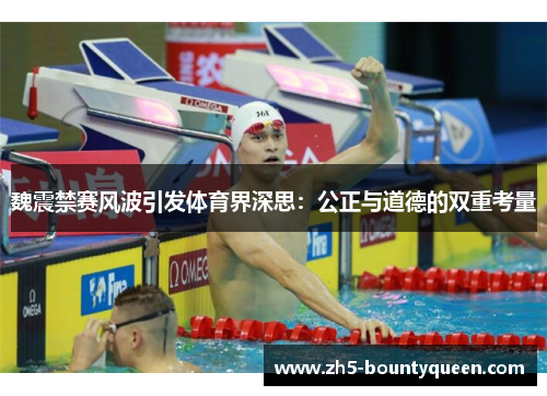 魏震禁赛风波引发体育界深思：公正与道德的双重考量