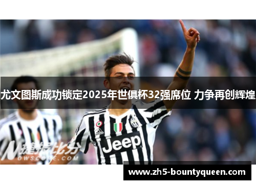 尤文图斯成功锁定2025年世俱杯32强席位 力争再创辉煌 尤文图斯成功锁定2025年世俱杯32强席位 力争再创辉煌