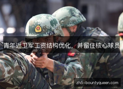 青年近卫军工资结构优化,并留住核心球员 青年近卫军工资结构优化,并留住核心球员