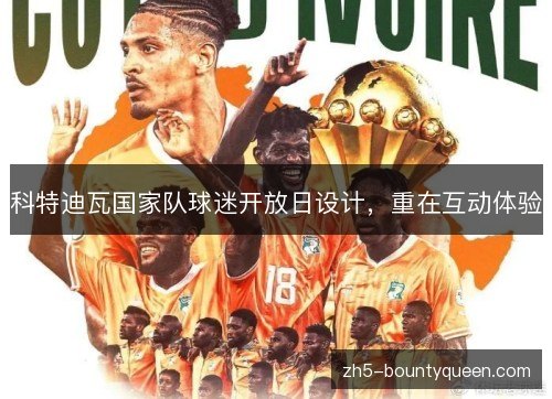 科特迪瓦国家队球迷开放日设计,重在互动体验 科特迪瓦国家队球迷开放日设计,重在互动体验